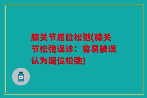膝关节屈位松弛(膝关节松弛误诊:容易被误认为屈位松弛) 膝关节屈位松弛(膝关节松弛误诊:容易被误认为屈位松弛)