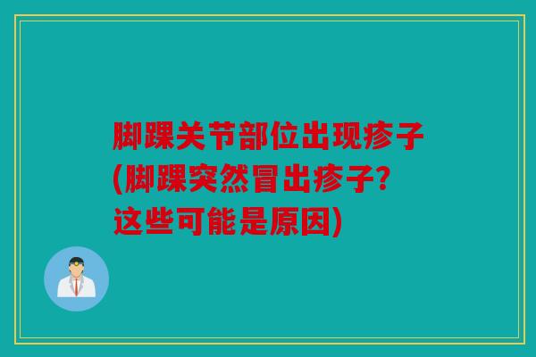 脚踝关节部位出现疹子(脚踝突然冒出疹子?这些可能是原因) 脚踝关节部位出现疹子(脚踝突然冒出疹子?这些可能是原因)