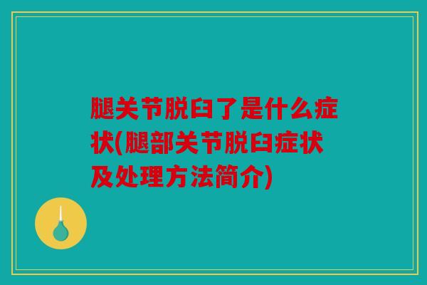 腿关节脱臼了是什么症状(腿部关节脱臼症状及处理方法简介)