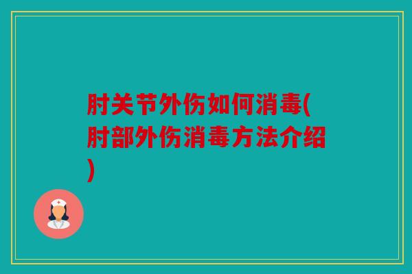 肘关节外伤如何消毒(肘部外伤消毒方法介绍)