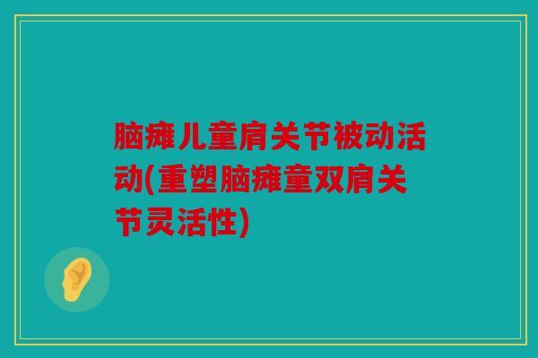 脑瘫儿童肩关节被动活动(重塑脑瘫童双肩关节灵活性)