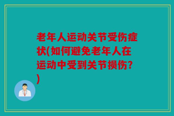 老年人运动关节受伤症状(如何避免老年人在运动中受到关节损伤？)