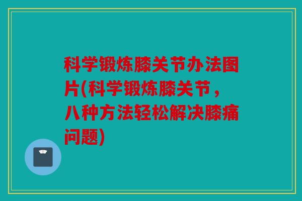 科学锻炼膝关节办法图片(科学锻炼膝关节，八种方法轻松解决膝痛问题)