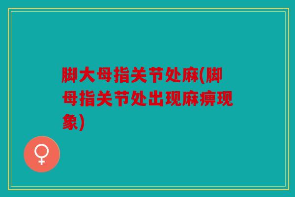 脚大母指关节处麻(脚母指关节处出现麻痹现象)