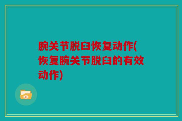 腕关节脱臼恢复动作(恢复腕关节脱臼的有效动作) 腕关节脱臼恢复动作(恢复腕关节脱臼的有效动作)