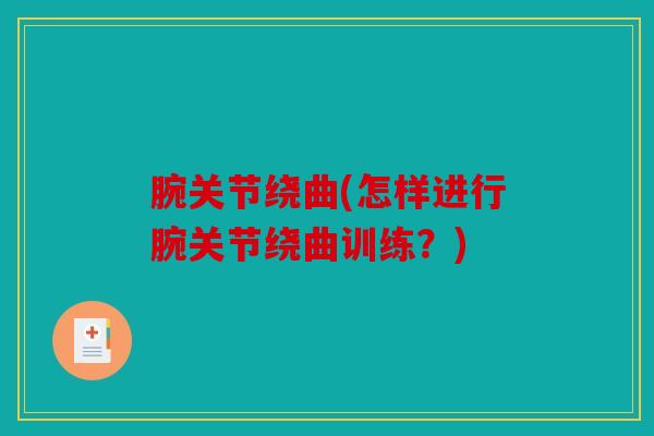 腕关节绕曲(怎样进行腕关节绕曲训练？)