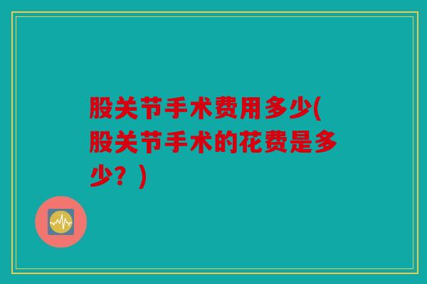 股关节手术费用多少(股关节手术的花费是多少？)