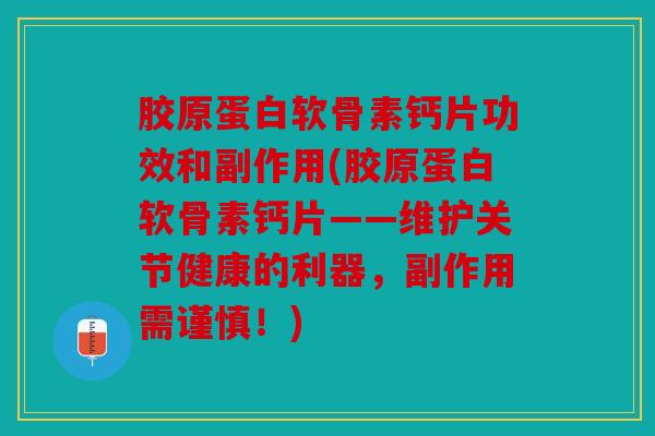 胶原蛋白软骨素钙片功效和副作用(胶原蛋白软骨素钙片——维护关节健康的利器，副作用需谨慎！)