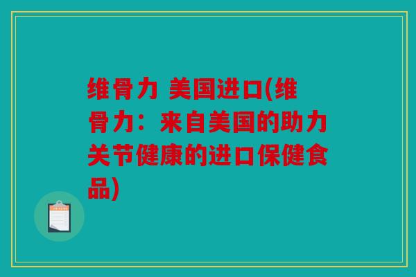 维骨力 美国进口(维骨力：来自美国的助力关节健康的进口保健食品)