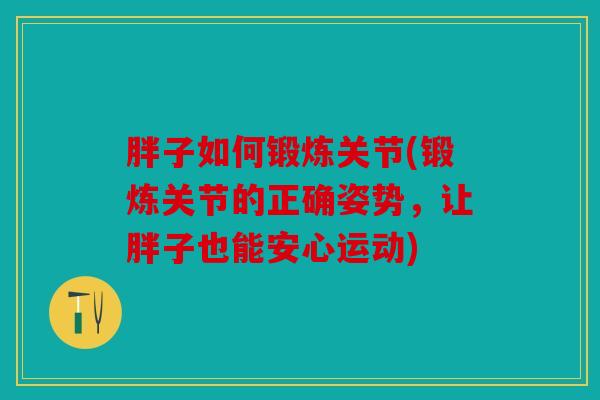胖子如何锻炼关节(锻炼关节的正确姿势，让胖子也能安心运动)