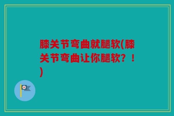 膝关节弯曲就腿软(膝关节弯曲让你腿软？！)