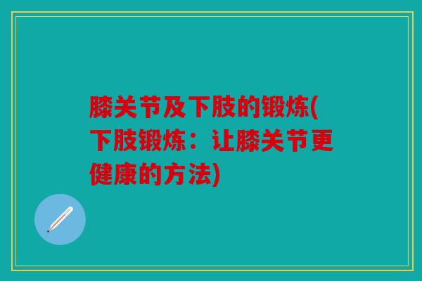 膝关节及下肢的锻炼(下肢锻炼：让膝关节更健康的方法)