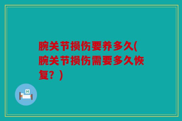 腕关节损伤要养多久(腕关节损伤需要多久恢复？)