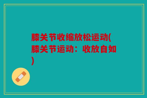 膝关节收缩放松运动(膝关节运动：收放自如)