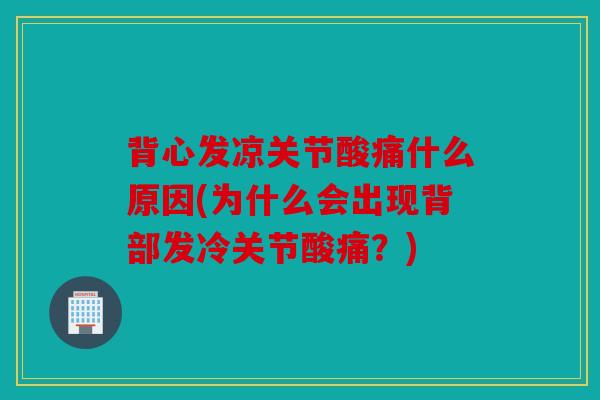 背心发凉关节酸痛什么原因(为什么会出现背部发冷关节酸痛？)