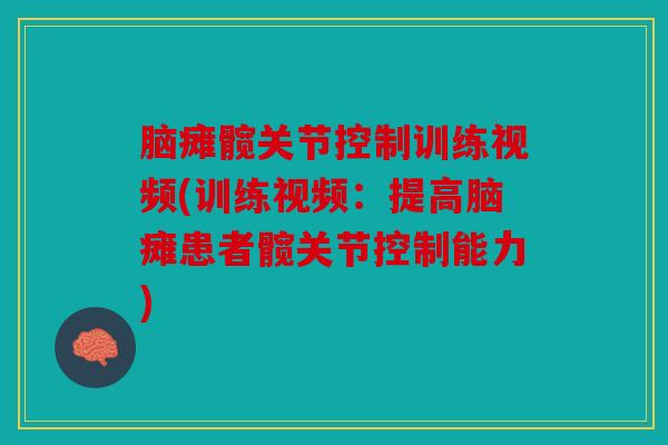脑瘫髋关节控制训练视频(训练视频：提高脑瘫患者髋关节控制能力)