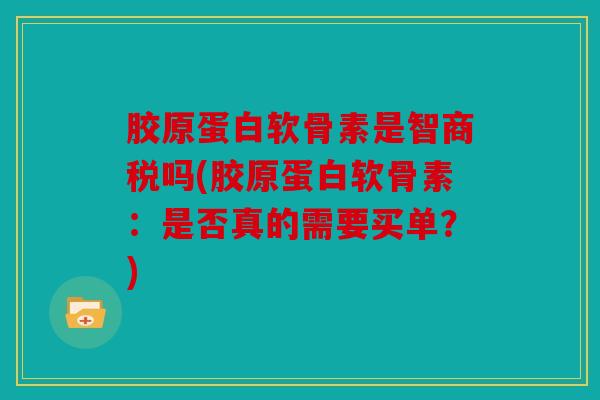 胶原蛋白软骨素是智商税吗(胶原蛋白软骨素：是否真的需要买单？)