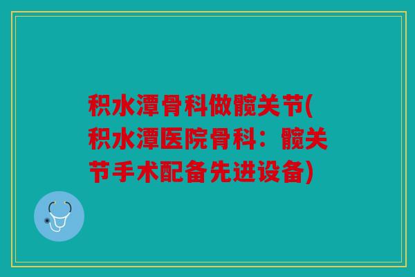 积水潭骨科做髋关节(积水潭医院骨科：髋关节手术配备先进设备)