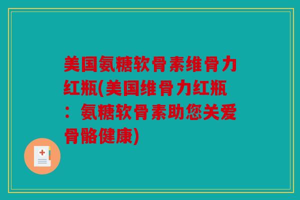 美国氨糖软骨素维骨力红瓶(美国维骨力红瓶：氨糖软骨素助您关爱骨骼健康)