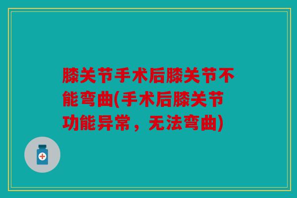 膝关节手术后膝关节不能弯曲(手术后膝关节功能异常，无法弯曲)