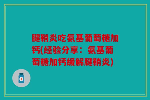 腱鞘炎吃氨基葡萄糖加钙(经验分享：氨基葡萄糖加钙缓解腱鞘炎)