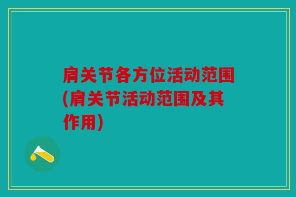 肩关节各方位活动范围(肩关节活动范围及其作用)