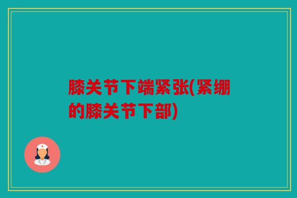 膝关节下端紧张(紧绷的膝关节下部)