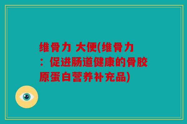 维骨力 大便(维骨力：促进肠道健康的骨胶原蛋白营养补充品)