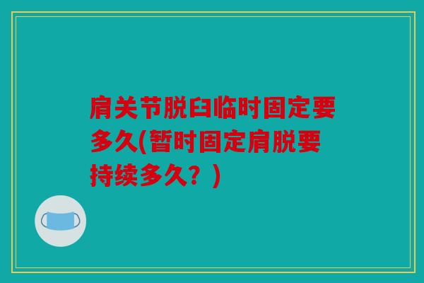 肩关节脱臼临时固定要多久(暂时固定肩脱要持续多久？)