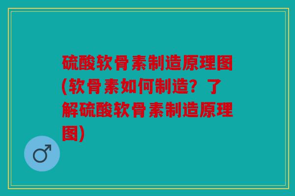 硫酸软骨素制造原理图(软骨素如何制造?了解硫酸软骨素制造原理图) 硫酸软骨素制造原理图(软骨素如何制造?了解硫酸软骨素制造原理图)