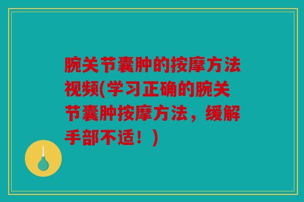 腕关节囊肿的按摩方法视频(学习正确的腕关节囊肿按摩方法，缓解手部不适！)