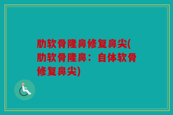 肋软骨隆鼻修复鼻尖(肋软骨隆鼻：自体软骨修复鼻尖)