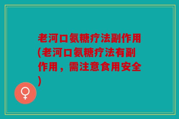 老河口氨糖疗法副作用(老河口氨糖疗法有副作用，需注意食用安全)