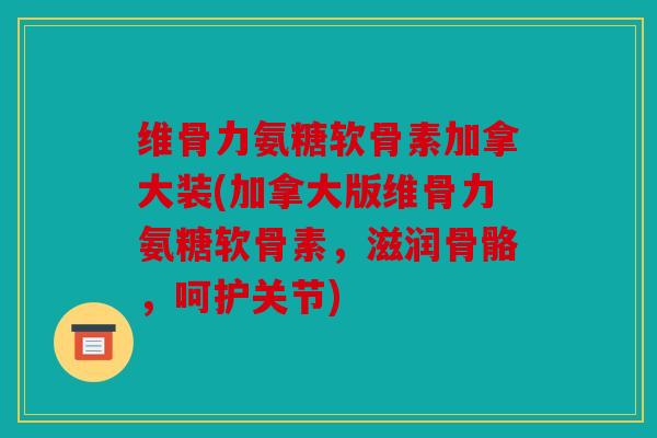 维骨力氨糖软骨素加拿大装(加拿大版维骨力氨糖软骨素，滋润骨骼，呵护关节)