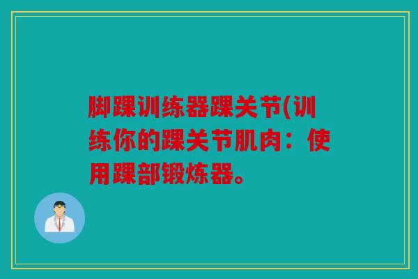 脚踝训练器踝关节(训练你的踝关节肌肉：使用踝部锻炼器。