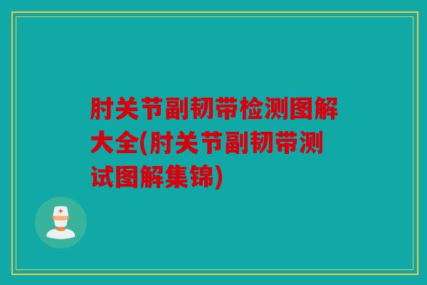 肘关节副韧带检测图解大全(肘关节副韧带测试图解集锦)