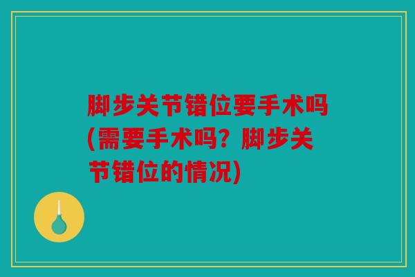 脚步关节错位要手术吗(需要手术吗？脚步关节错位的情况)