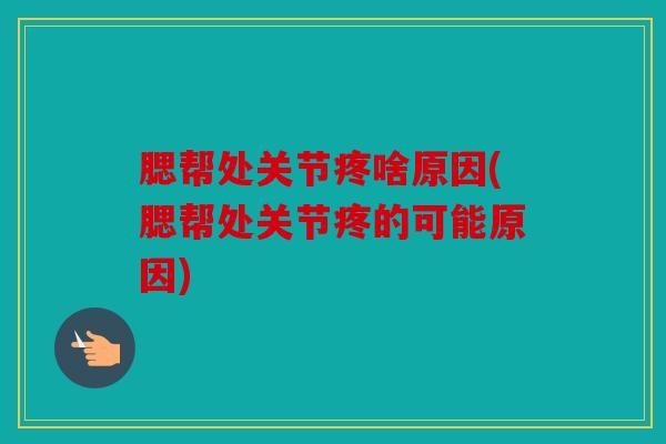 腮帮处关节疼啥原因(腮帮处关节疼的可能原因)