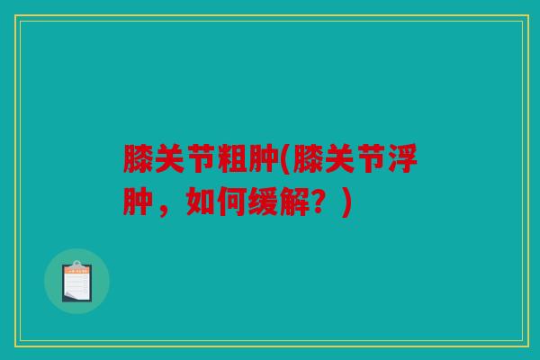 膝关节粗肿(膝关节浮肿，如何缓解？)