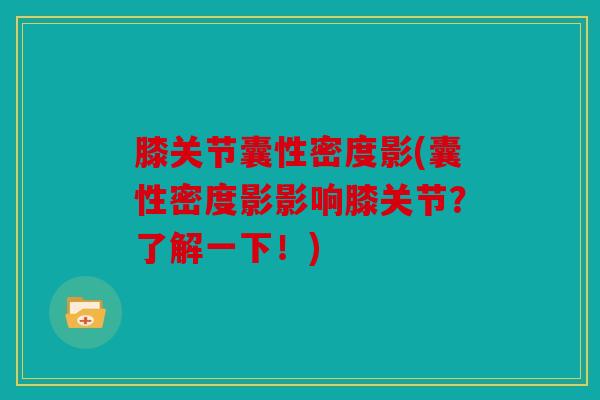 膝关节囊性密度影(囊性密度影影响膝关节？了解一下！)