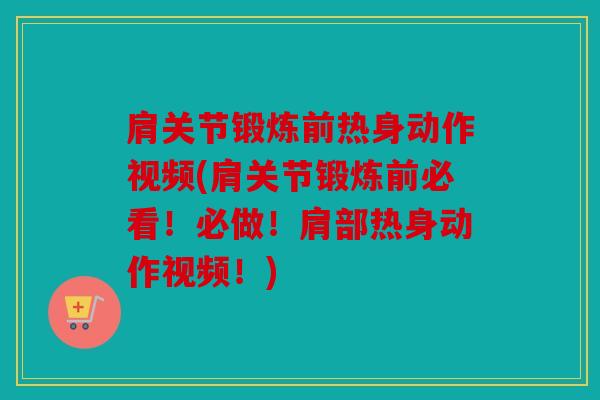 肩关节锻炼前热身动作视频(肩关节锻炼前必看！必做！肩部热身动作视频！)