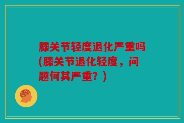 膝关节轻度退化严重吗(膝关节退化轻度，问题何其严重？)