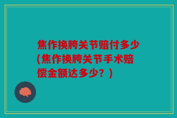 焦作换胯关节赔付多少(焦作换胯关节手术赔偿金额达多少？)