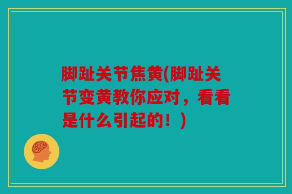脚趾关节焦黄(脚趾关节变黄教你应对，看看是什么引起的！)