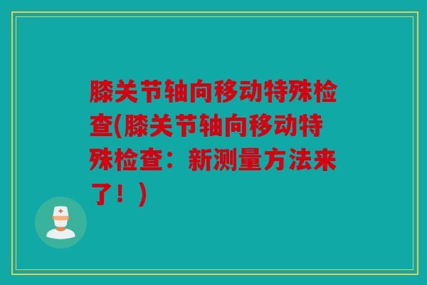 膝关节轴向移动特殊检查(膝关节轴向移动特殊检查：新测量方法来了！)