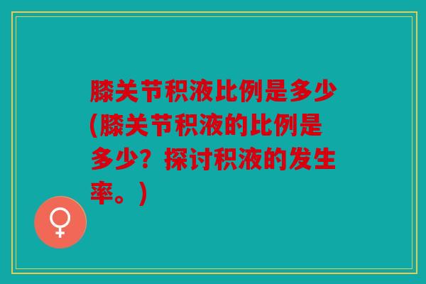 膝关节积液比例是多少(膝关节积液的比例是多少？探讨积液的发生率。)