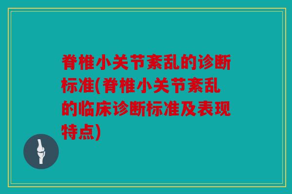 脊椎小关节紊乱的诊断标准(脊椎小关节紊乱的临床诊断标准及表现特点)