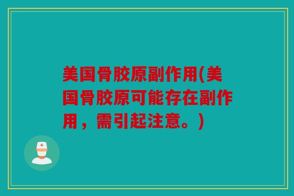 美国骨胶原副作用(美国骨胶原可能存在副作用，需引起注意。)
