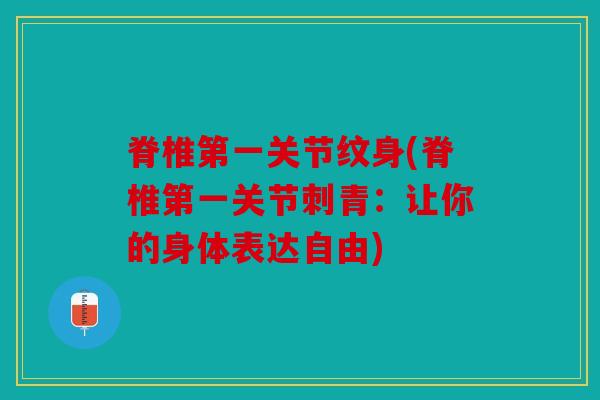 脊椎第一关节纹身(脊椎第一关节刺青：让你的身体表达自由)