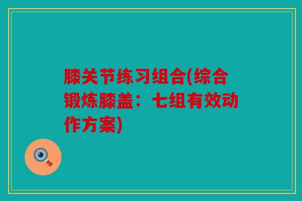 膝关节练习组合(综合锻炼膝盖：七组有效动作方案)